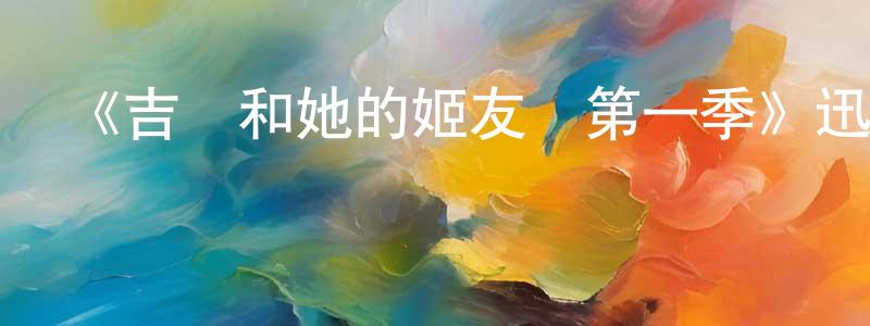 陳之藩發布《吉爾和她的姬友們第一季》迅雷下載/在線觀看-都市情感-美劇天堂